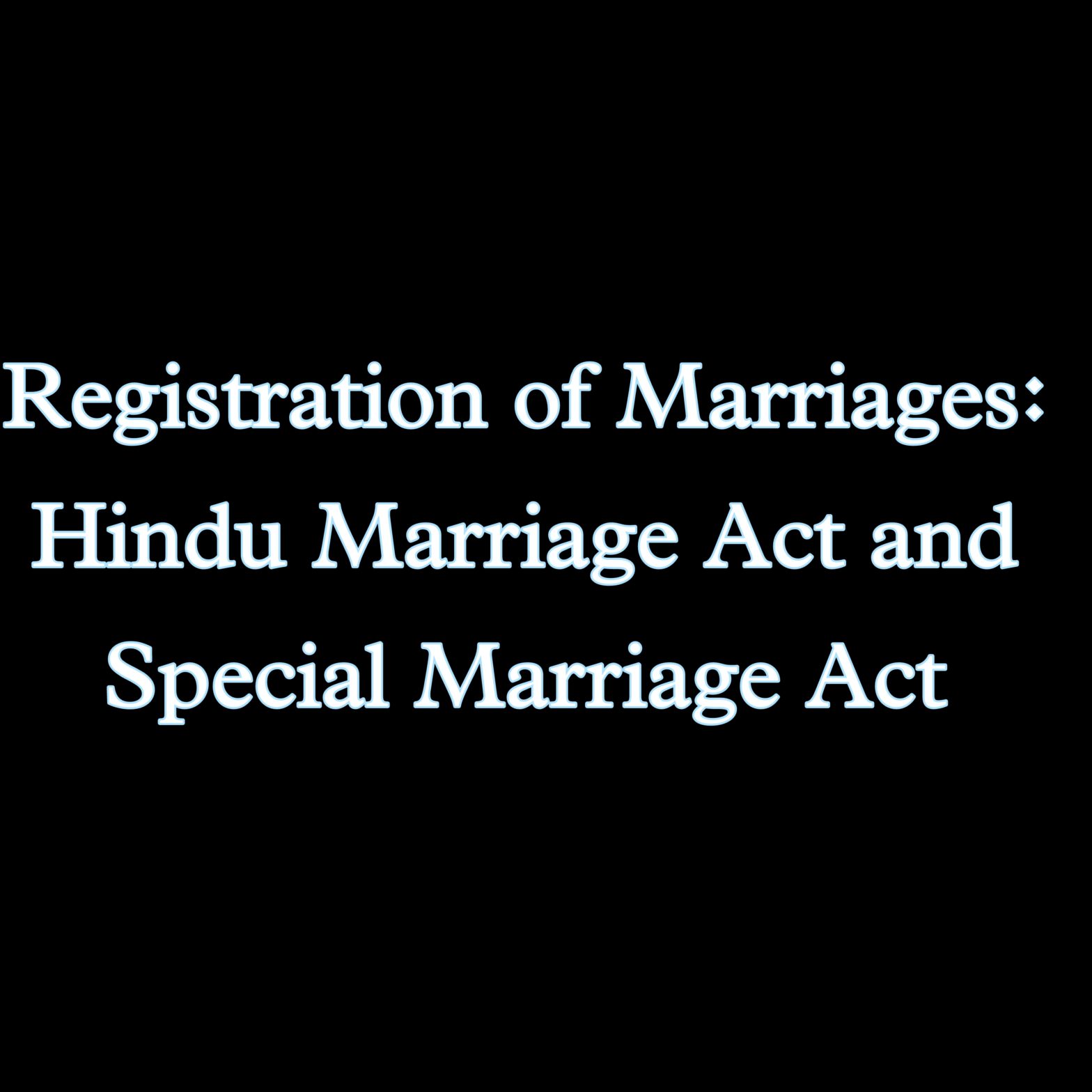 Registration of Marriages: Hindu Marriage Act and Special Marriage Act