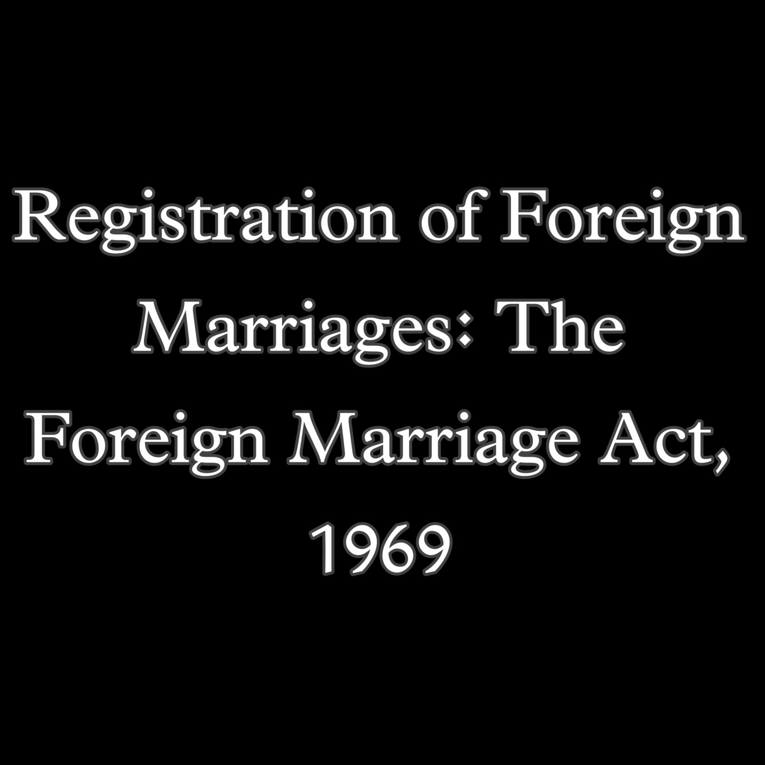 Registration of Foreign Marriages: The Foreign Marriage Act, 1969